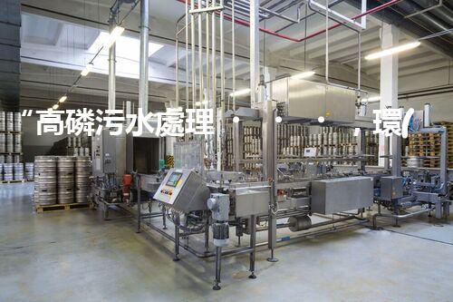 “高磷污水處理，環(huán)保先鋒，守護(hù)碧水藍(lán)天！”